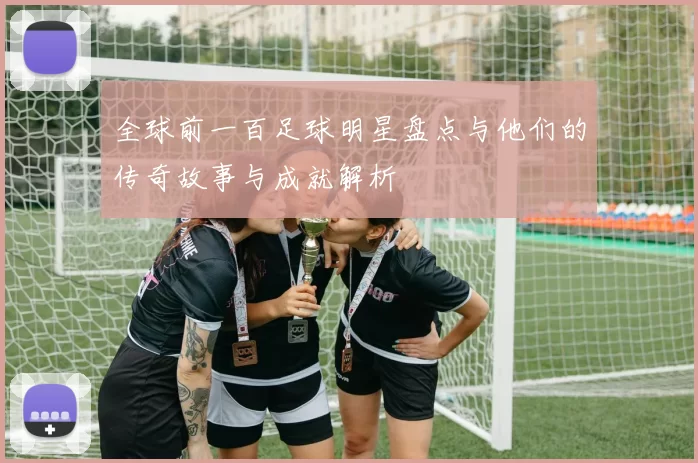 全球前一百足球明星盘点与他们的传奇故事与成就解析