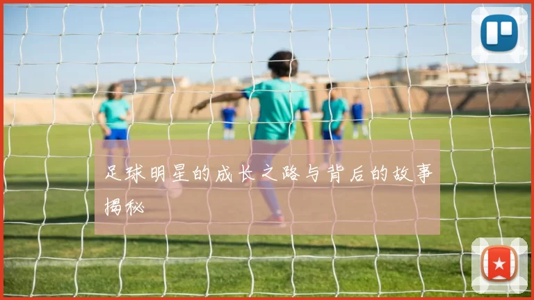 足球明星的成长之路与背后的故事揭秘