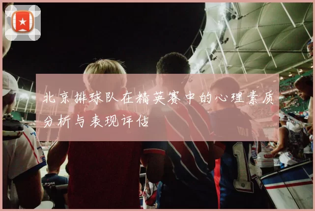 北京排球队在精英赛中的心理素质分析与表现评估