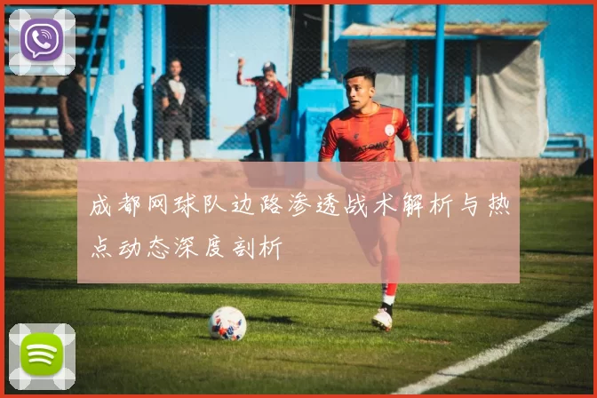 成都网球队边路渗透战术解析与热点动态深度剖析