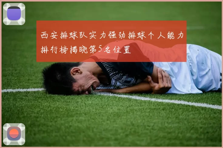 西安排球队实力强劲排球个人能力排行榜揭晓第5名位置