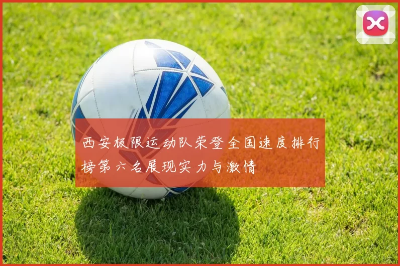 西安极限运动队荣登全国速度排行榜第六名展现实力与激情