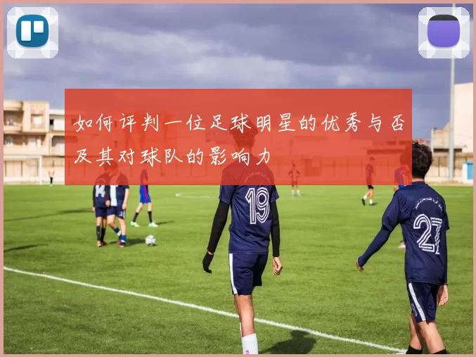 如何评判一位足球明星的优秀与否及其对球队的影响力