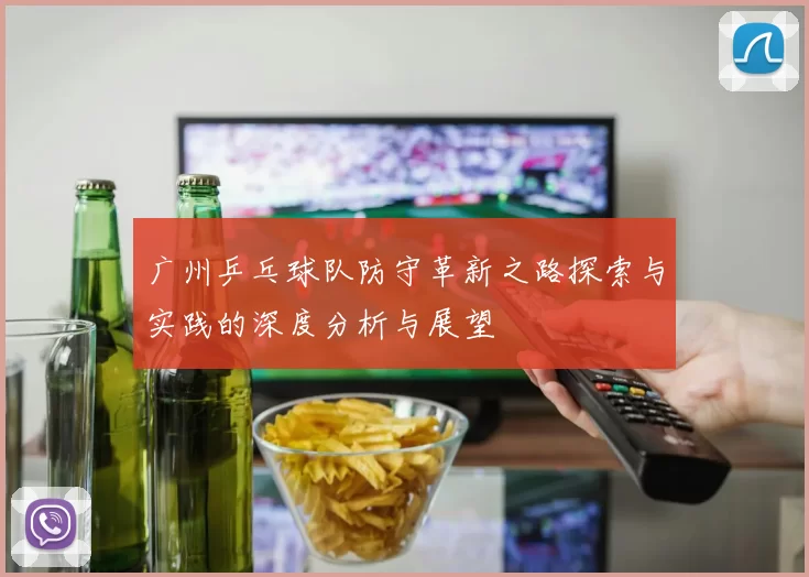 广州乒乓球队防守革新之路探索与实践的深度分析与展望