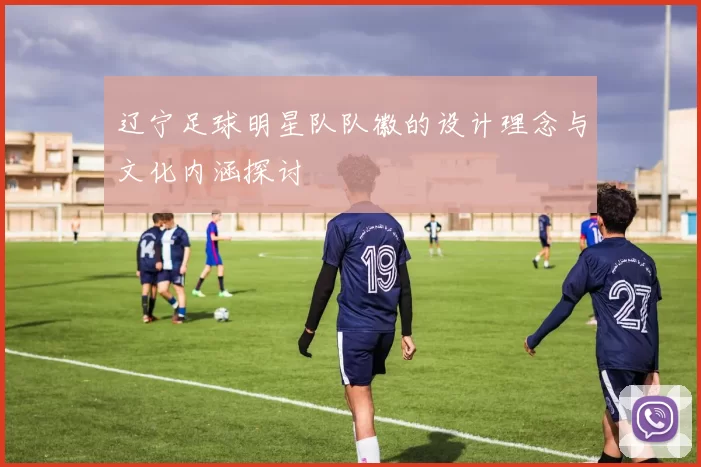 辽宁足球明星队队徽的设计理念与文化内涵探讨