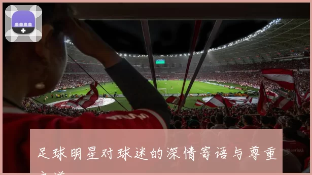 足球明星对球迷的深情寄语与尊重之道