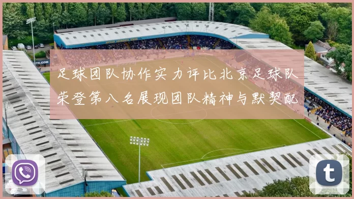 足球团队协作实力评比北京足球队荣登第八名展现团队精神与默契配合