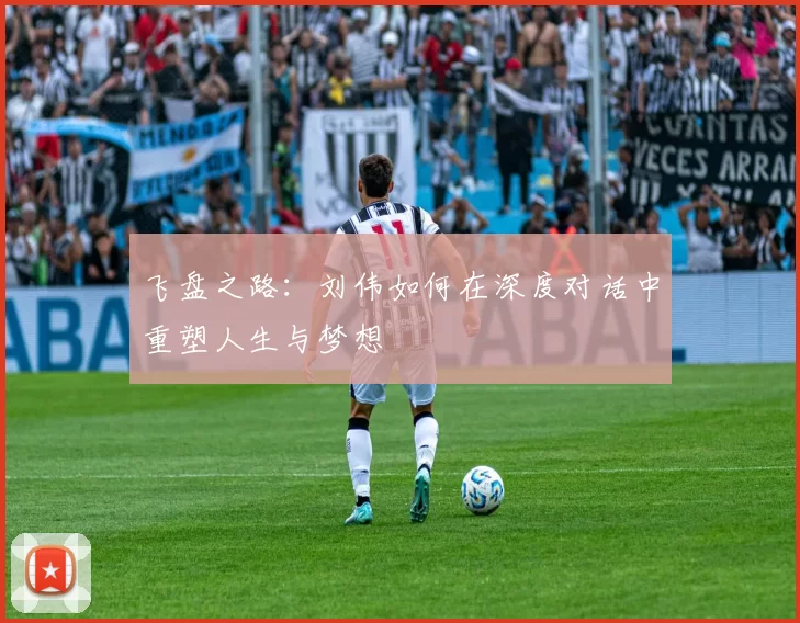 飞盘之路：刘伟如何在深度对话中重塑人生与梦想