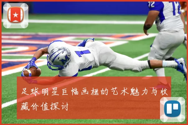 足球明星巨幅画框的艺术魅力与收藏价值探讨