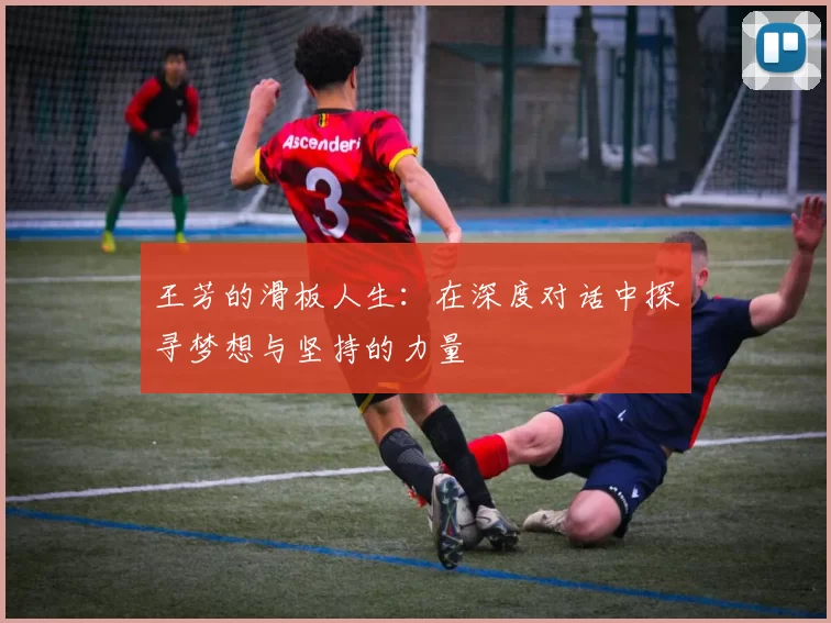 王芳的滑板人生：在深度对话中探寻梦想与坚持的力量