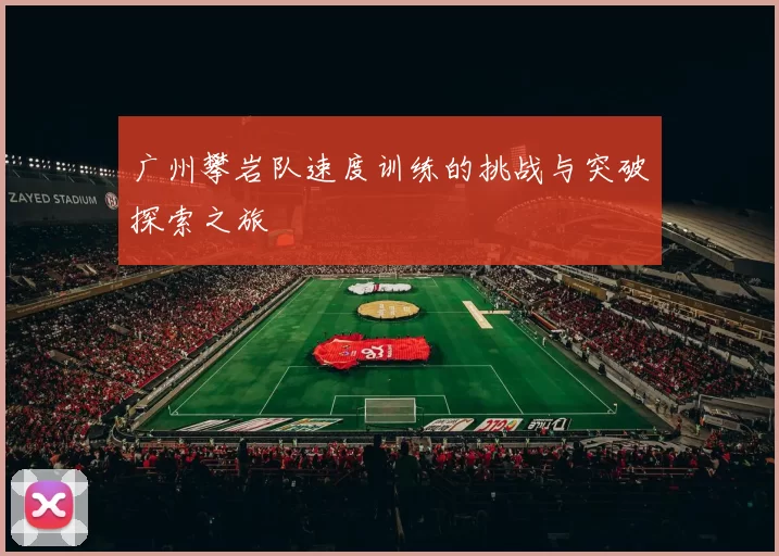 广州攀岩队速度训练的挑战与突破探索之旅