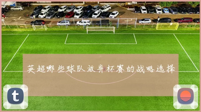 英超哪些球队放弃杯赛的战略选择