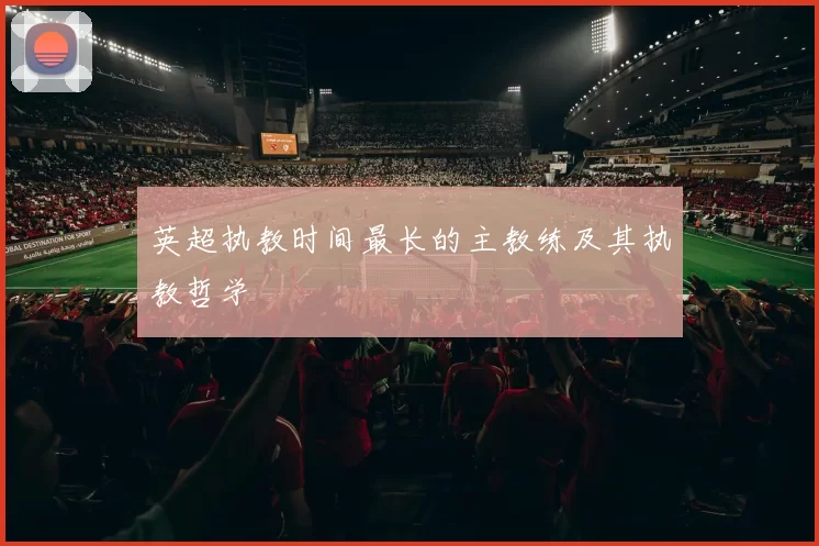 英超执教时间最长的主教练及其执教哲学