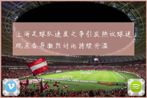 上海足球队速度之争引发热议球迷观点各异激烈讨论持续升温