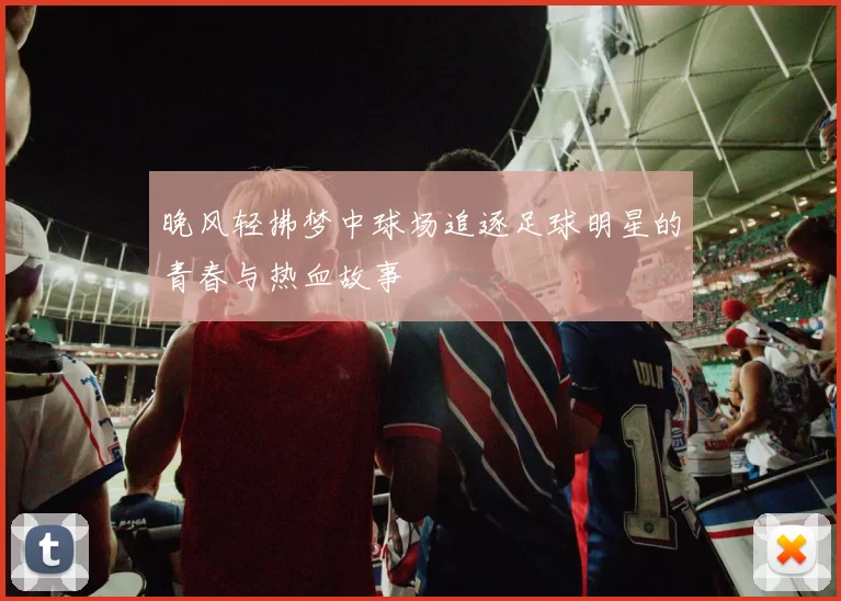 晚风轻拂梦中球场追逐足球明星的青春与热血故事