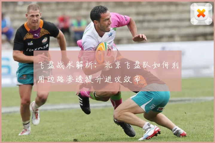飞盘战术解析：北京飞盘队如何利用边路渗透提升进攻效率
