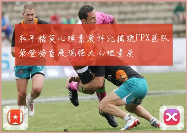 和平精英心理素质评比揭晓FPX团队荣登榜首展现强大心理素质