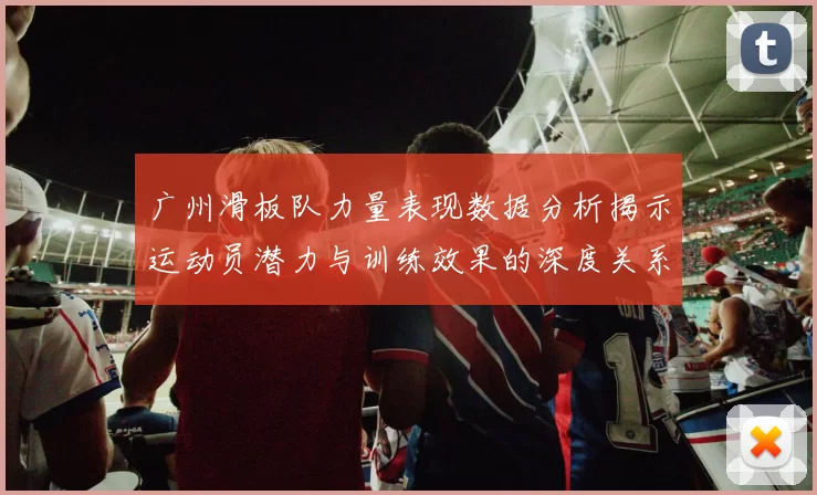 广州滑板队力量表现数据分析揭示运动员潜力与训练效果的深度关系