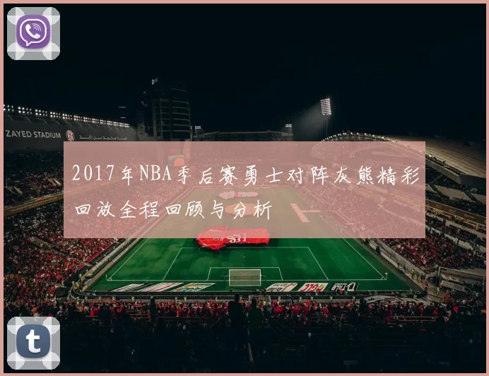 2017年NBA季后赛勇士对阵灰熊精彩回放全程回顾与分析