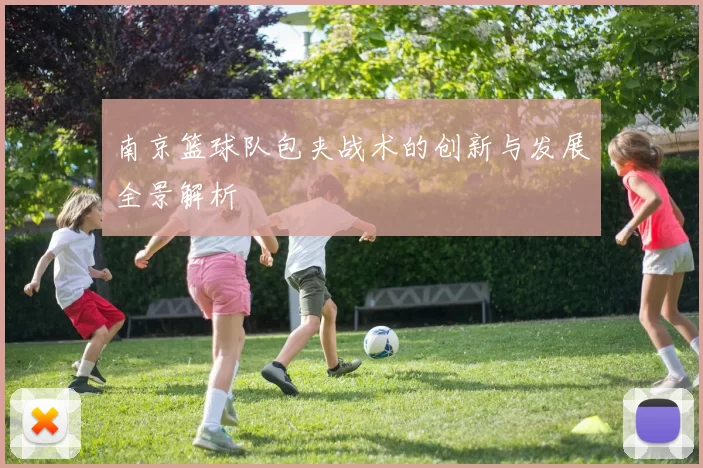 南京篮球队包夹战术的创新与发展全景解析