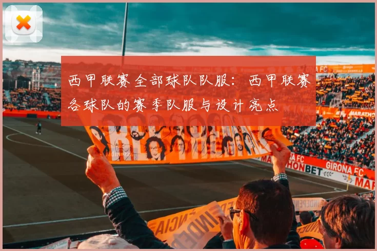西甲联赛全部球队队服：西甲联赛各球队的赛季队服与设计亮点
