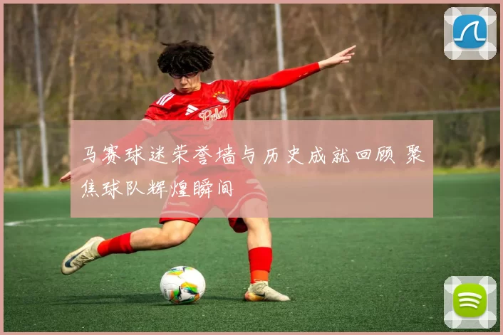 马赛球迷荣誉墙与历史成就回顾 聚焦球队辉煌瞬间