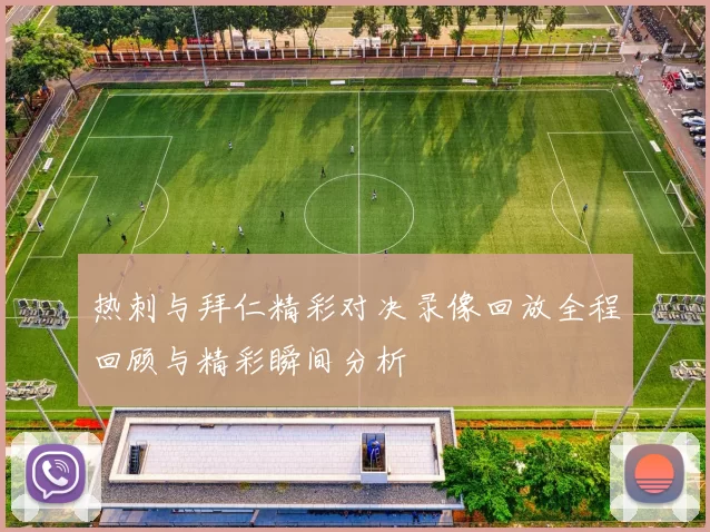热刺与拜仁精彩对决录像回放全程回顾与精彩瞬间分析