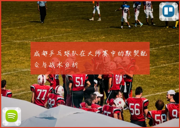 成都乒乓球队在大师赛中的默契配合与战术分析