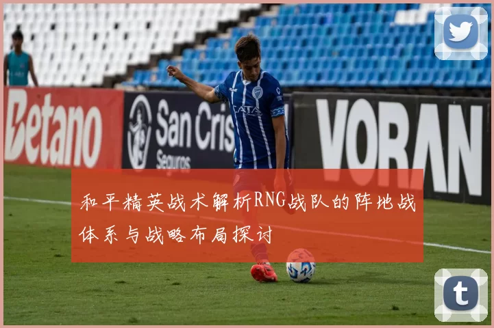 和平精英战术解析RNG战队的阵地战体系与战略布局探讨