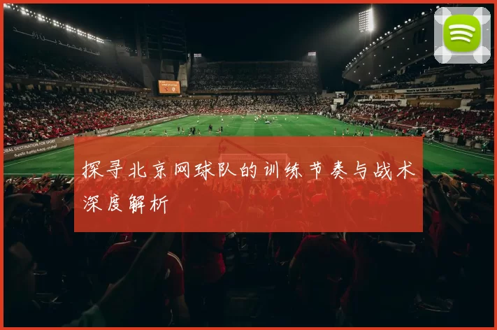 探寻北京网球队的训练节奏与战术深度解析