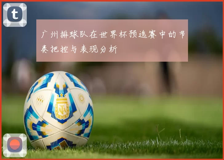 广州排球队在世界杯预选赛中的节奏把控与表现分析