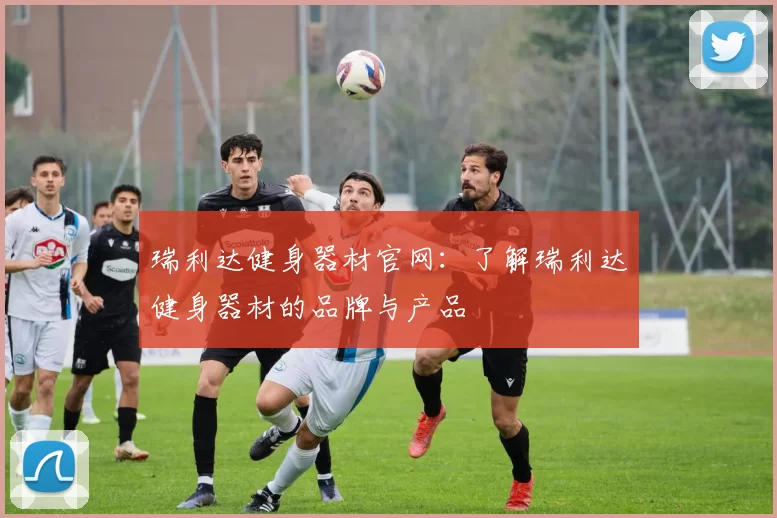 瑞利达健身器材官网：了解瑞利达健身器材的品牌与产品